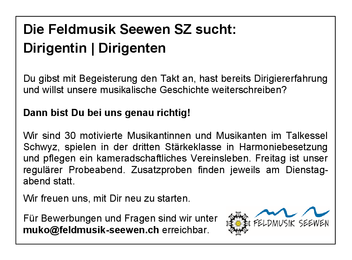 Du gibst mit Begeisterung den Takt an, hast bereits Dirigiererfahrung und willst unsere musikalische Geschichte weiterschreiben?
Dann bist Du bei uns genau richtig.
Wir sind 30 motivierte Musikantinnen und Musikanten im Talkessel Schwyz, spielen in der dritten Stärkeklasse in Harmoniebesetzung und pflegen ein kameradschaftliches Vereinsleben. Freitag ist unser regulärer Probeabend, Zusatzproben finden jeweils am Dienstag-abend statt.
Wir freuen uns, mit Dir neu zu starten.